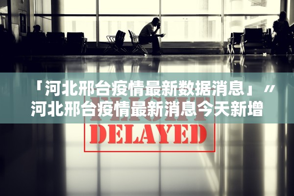 「河北邢台疫情最新数据消息」〃河北邢台疫情最新消息今天新增一例 「河北邢台疫情最新数据消息」〃河北邢台疫情最新消息今天新增一例