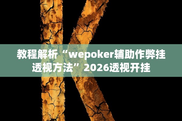 教程解析“wepoker辅助作弊挂透视方法”2026透视开挂