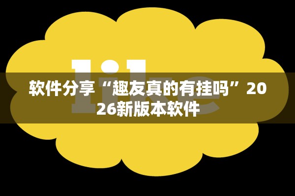 软件分享“趣友真的有挂吗	”2026新版本软件