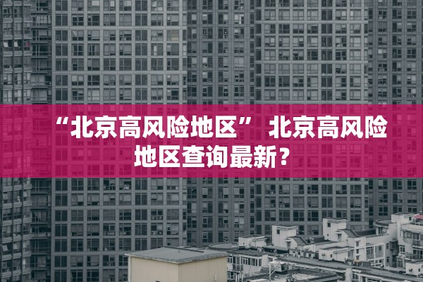 “北京高风险地区” 北京高风险地区查询最新？