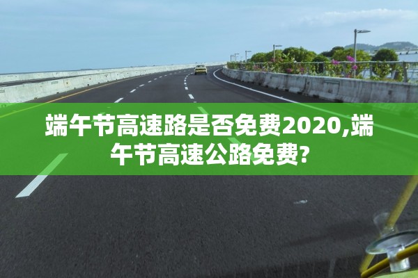 端午节高速路是否免费2020,端午节高速公路免费?