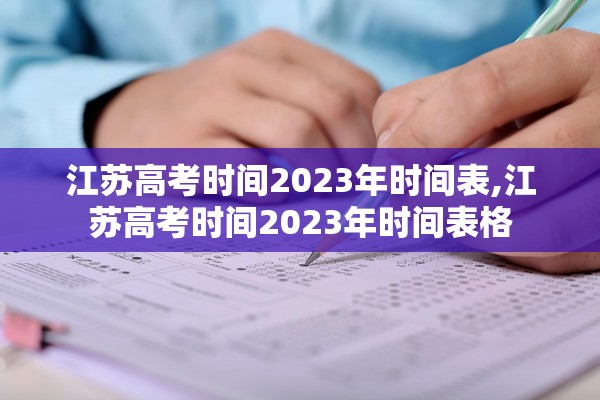 江苏高考时间2023年时间表,江苏高考时间2023年时间表格