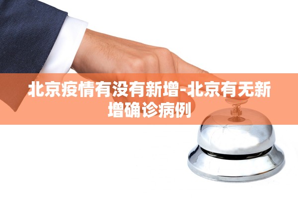 北京疫情有没有新增-北京有无新增确诊病例