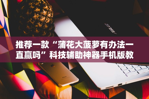 推荐一款“蒲花大菠萝有办法一直赢吗”科技辅助神器手机版教程