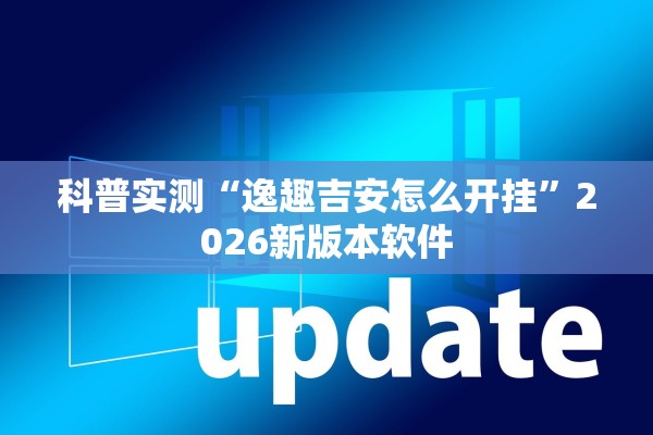 科普实测“逸趣吉安怎么开挂	”2026新版本软件