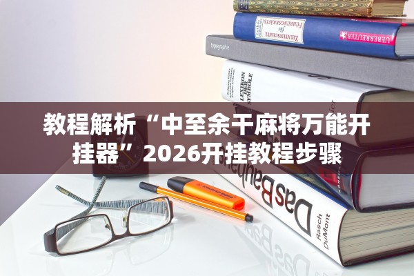 教程解析“中至余干麻将万能开挂器”2026开挂教程步骤