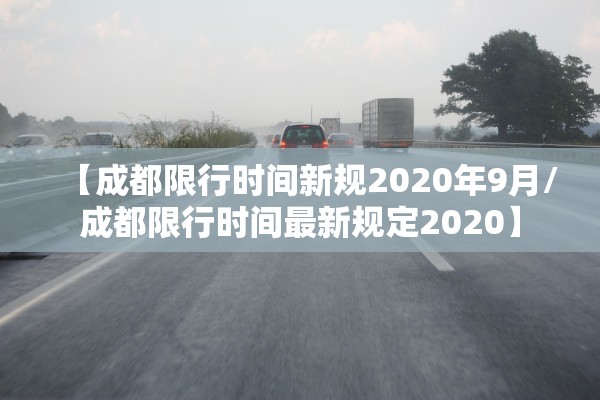 【成都限行时间新规2020年9月/成都限行时间最新规定2020】