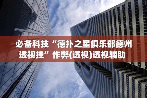 必备科技“德扑之星俱乐部德州透视挂	”作弊(透视)透视辅助 