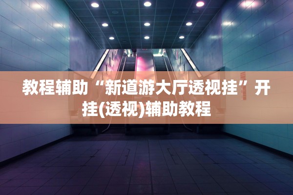 教程辅助“新道游大厅透视挂	”开挂(透视)辅助教程