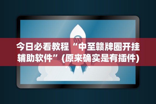 今日必看教程“中至赣牌圈开挂辅助软件	”(原来确实是有插件)