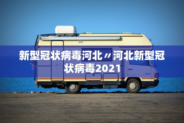 新型冠状病毒河北〃河北新型冠状病毒2021