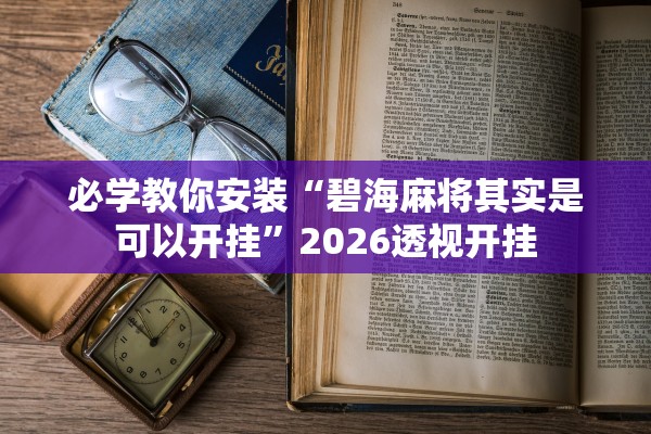 必学教你安装“碧海麻将其实是可以开挂”2026透视开挂