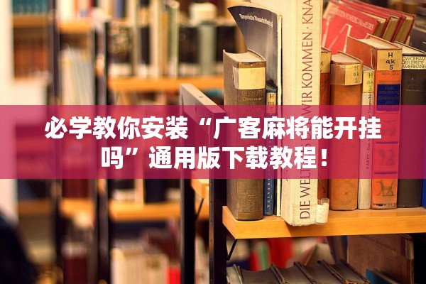 必学教你安装“广客麻将能开挂吗”通用版下载教程！