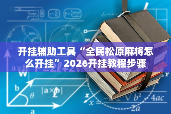 开挂辅助工具“全民松原麻将怎么开挂	”2026开挂教程步骤