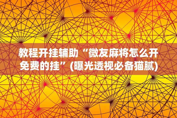 教程开挂辅助“微友麻将怎么开免费的挂	”(曝光透视必备猫腻)