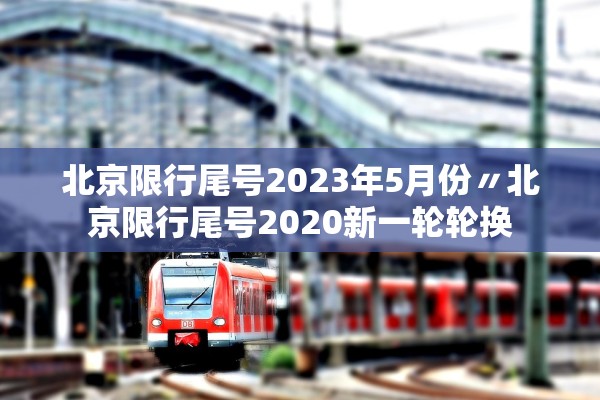 北京限行尾号2023年5月份〃北京限行尾号2020新一轮轮换