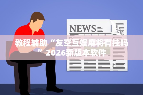 教程辅助“友空互娱麻将有挂吗”2026新版本软件