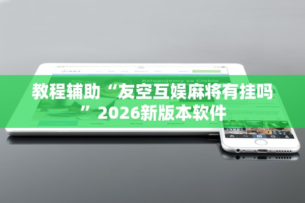 教程辅助“友空互娱麻将有挂吗”2026新版本软件