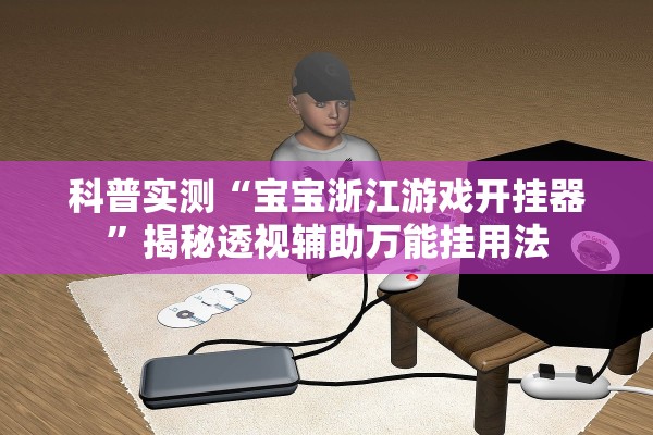科普实测“宝宝浙江游戏开挂器”揭秘透视辅助万能挂用法
