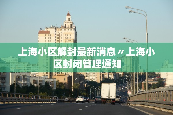 上海小区解封最新消息〃上海小区封闭管理通知