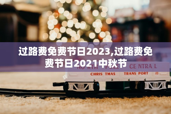 过路费免费节日2023,过路费免费节日2021中秋节 过路费免费节日2023,过路费免费节日2021中秋节