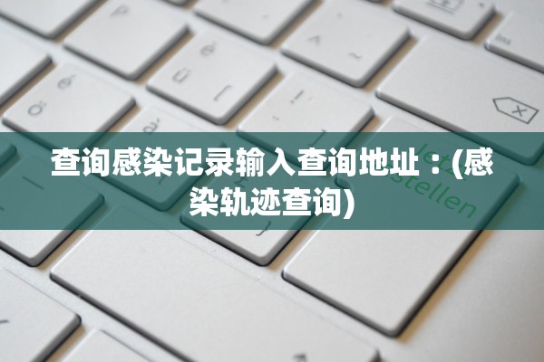 查询感染记录输入查询地址︰(感染轨迹查询)
