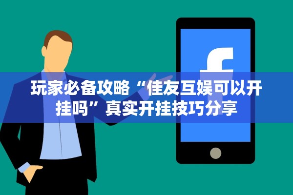 玩家必备攻略“佳友互娱可以开挂吗”真实开挂技巧分享