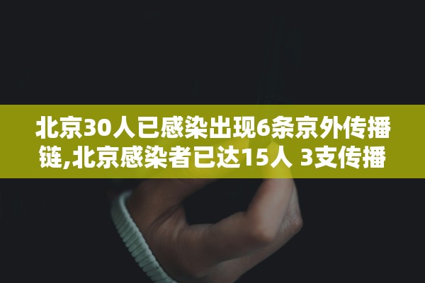 北京30人已感染出现6条京外传播链,北京感染者已达15人 3支传播链曝光