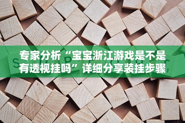 专家分析“宝宝浙江游戏是不是有透视挂吗”详细分享装挂步骤