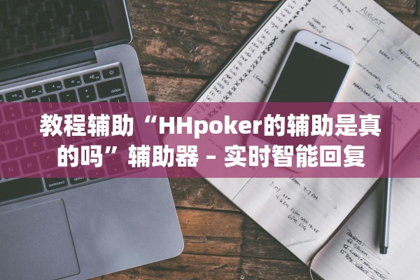 教程辅助“HHpoker的辅助是真的吗”辅助器 – 实时智能回复