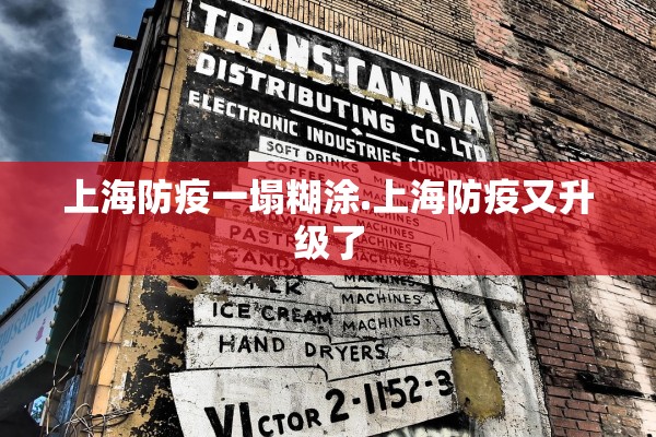 上海防疫一塌糊涂.上海防疫又升级了