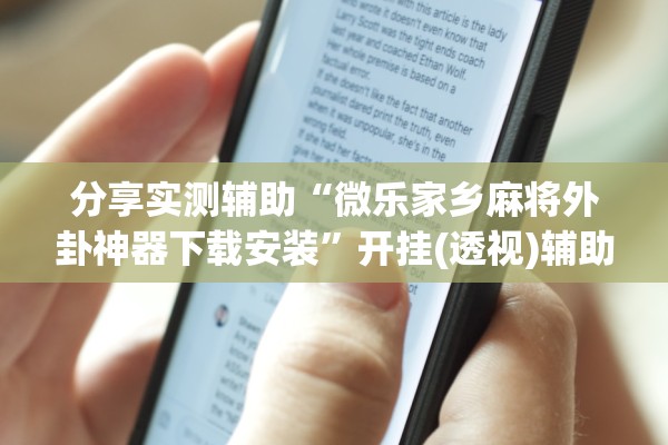 分享实测辅助“微乐家乡麻将外卦神器下载安装	”开挂(透视)辅助教程