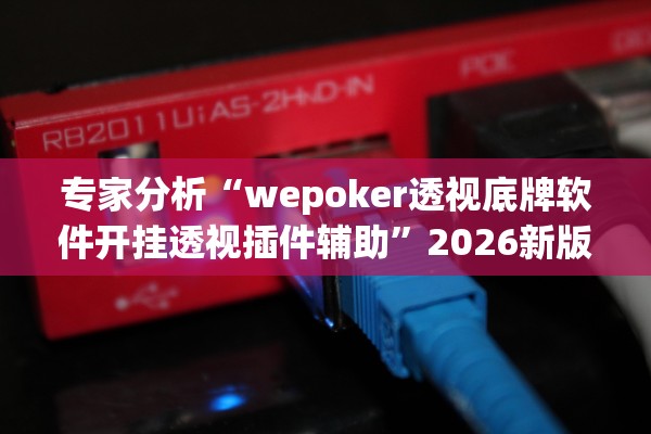 专家分析“wepoker透视底牌软件开挂透视插件辅助”2026新版本软件