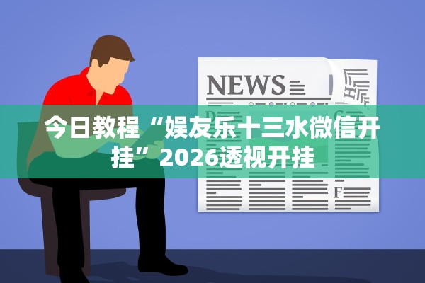 今日教程“娱友乐十三水微信开挂”2026透视开挂