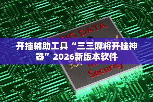 开挂辅助工具“三三麻将开挂神器	”2026新版本软件