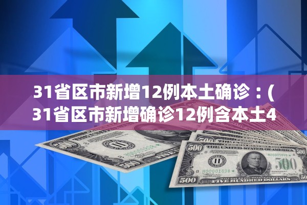 31省区市新增12例本土确诊︰(31省区市新增确诊12例含本土4例)