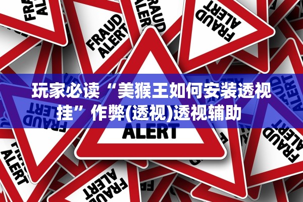 玩家必读“美猴王如何安装透视挂	”作弊(透视)透视辅助 