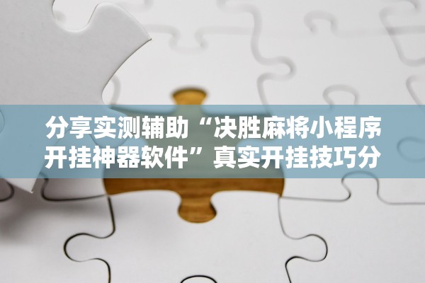 分享实测辅助“决胜麻将小程序开挂神器软件”真实开挂技巧分享