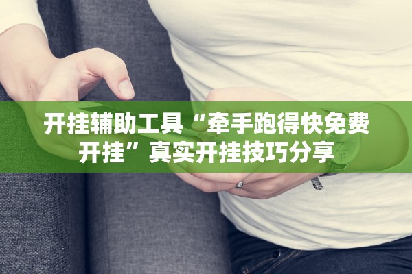 开挂辅助工具“牵手跑得快免费开挂”真实开挂技巧分享