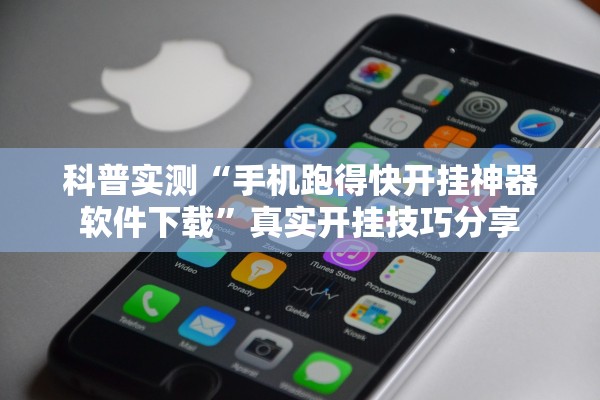 科普实测“手机跑得快开挂神器软件下载”真实开挂技巧分享