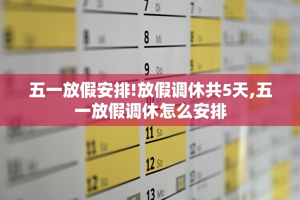 五一放假安排!放假调休共5天,五一放假调休怎么安排