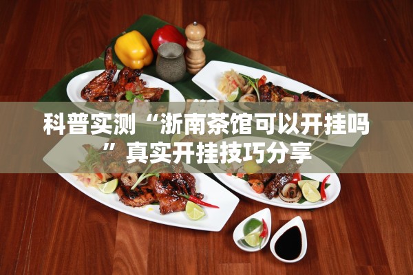科普实测“浙南茶馆可以开挂吗	”真实开挂技巧分享