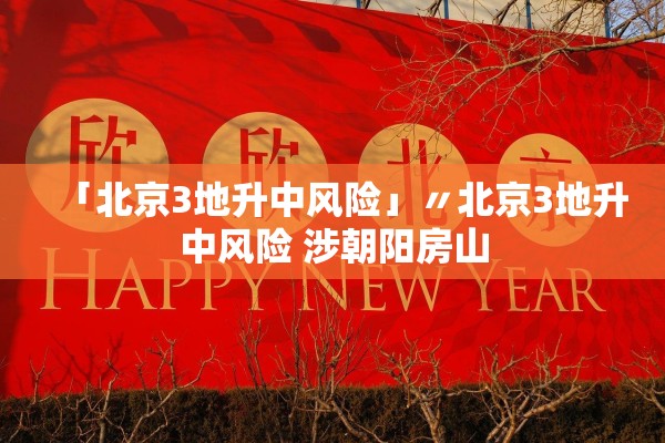 「北京3地升中风险」〃北京3地升中风险 涉朝阳房山