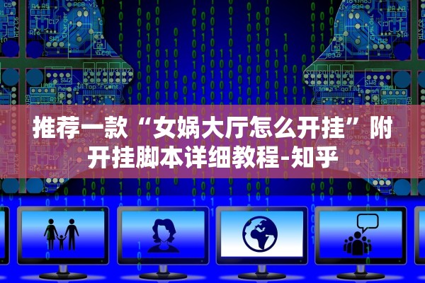 推荐一款“女娲大厅怎么开挂	”附开挂脚本详细教程-知乎