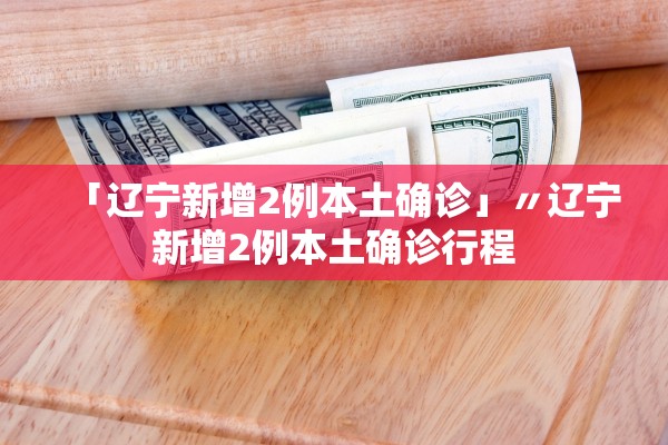 「辽宁新增2例本土确诊」〃辽宁新增2例本土确诊行程 「辽宁新增2例本土确诊」〃辽宁新增2例本土确诊行程