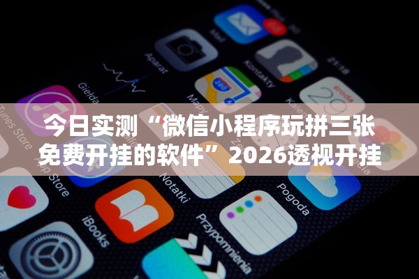 今日实测“微信小程序玩拼三张免费开挂的软件”2026透视开挂