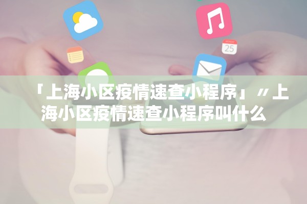 「上海小区疫情速查小程序」〃上海小区疫情速查小程序叫什么