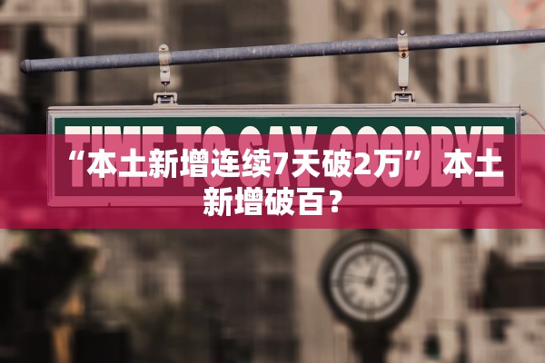 “本土新增连续7天破2万” 本土新增破百？