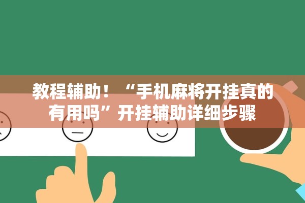 教程辅助！“手机麻将开挂真的有用吗”开挂辅助详细步骤