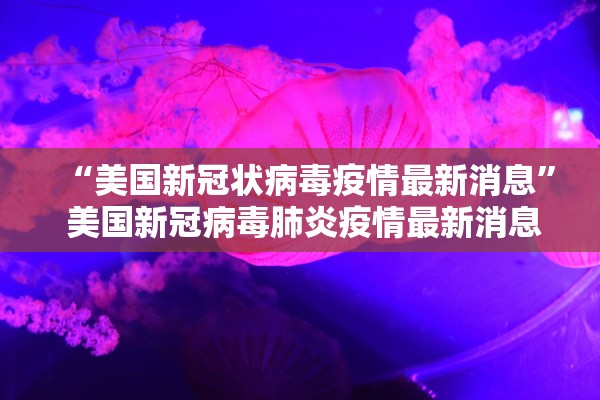 “美国新冠状病毒疫情最新消息” 美国新冠病毒肺炎疫情最新消息？